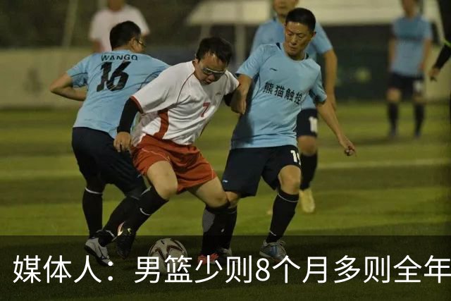 媒体人：男篮少则8个月多则全年无休 不取舍巅峰状态撑不了几年
