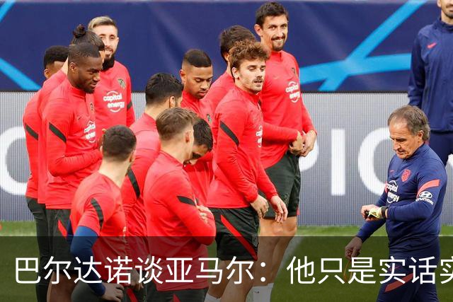 巴尔达诺谈亚马尔：他只是实话实说，却被我们认为是一种罪过